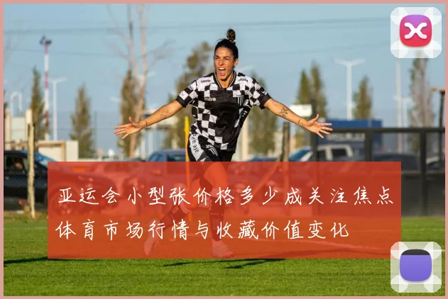 亚运会小型张价格多少成关注焦点体育市场行情与收藏价值变化