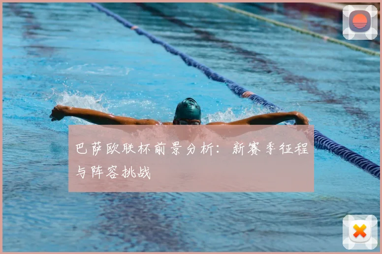 巴萨欧联杯前景分析：新赛季征程与阵容挑战