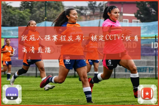 欧冠八强赛程发布：锁定CCTV5收看高清直播