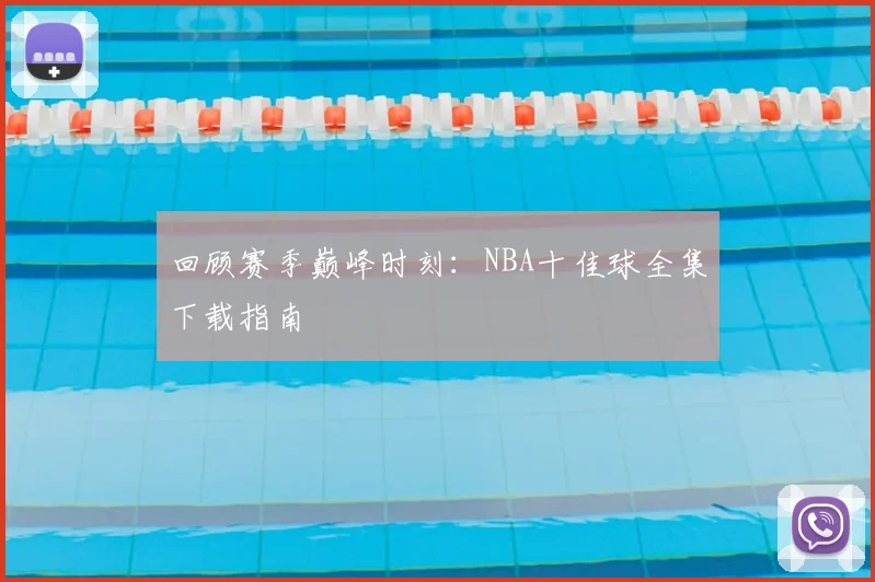 回顾赛季巅峰时刻：NBA十佳球全集下载指南
