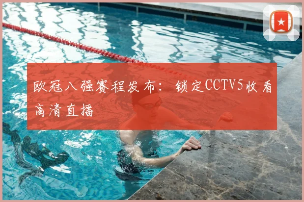 欧冠八强赛程发布：锁定CCTV5收看高清直播