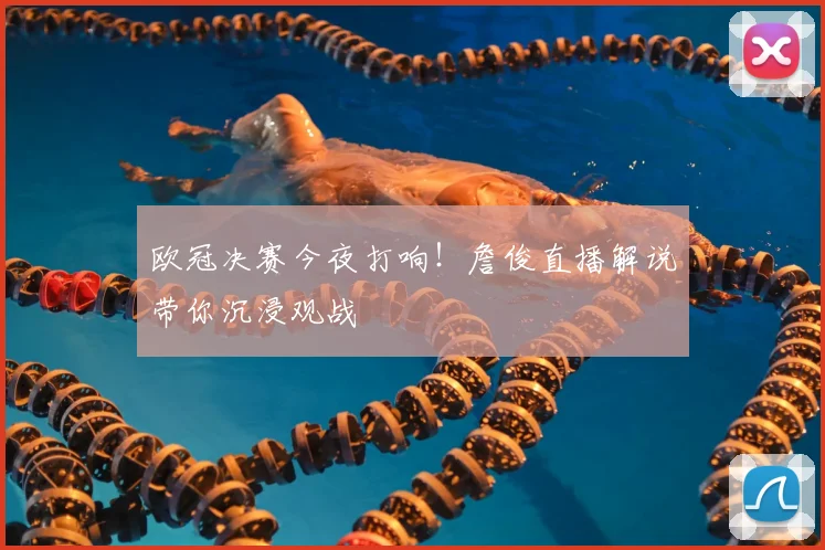 欧冠决赛今夜打响！詹俊直播解说带你沉浸观战