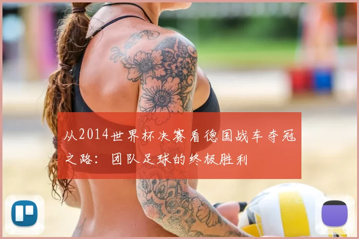 从2014世界杯决赛看德国战车夺冠之路：团队足球的终极胜利