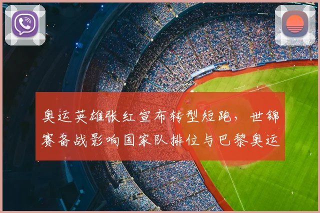 奥运英雄张红宣布转型短跑，世锦赛备战影响国家队排位与巴黎奥运争夺