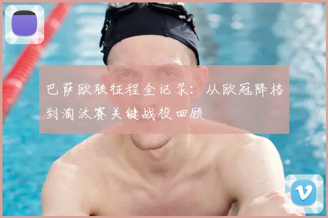 巴萨欧联征程全记录：从欧冠降格到淘汰赛关键战役回顾