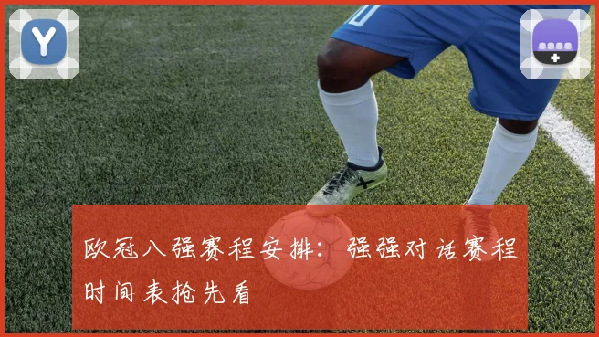 欧冠八强赛程安排：强强对话赛程时间表抢先看