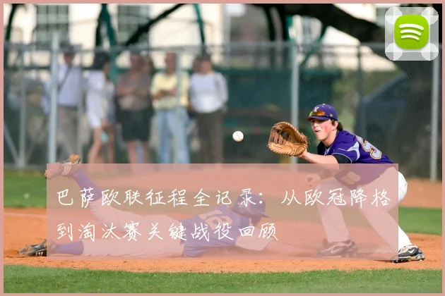 巴萨欧联征程全记录：从欧冠降格到淘汰赛关键战役回顾