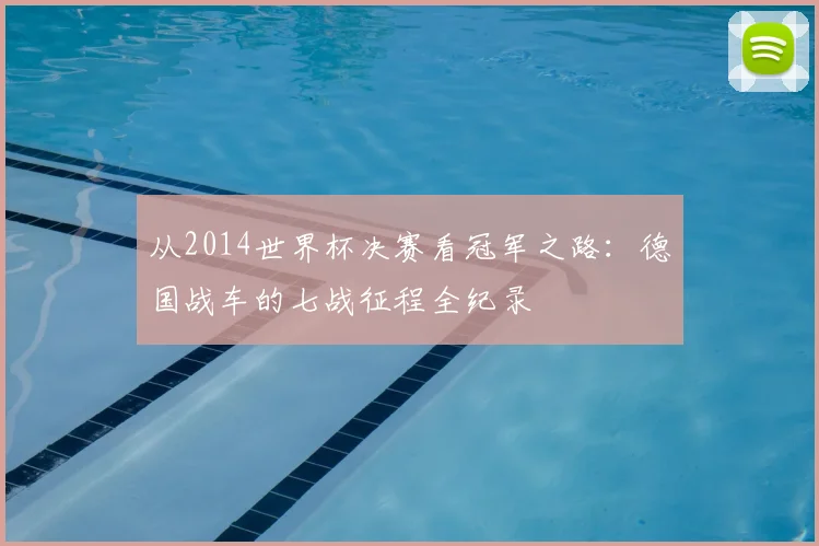 从2014世界杯决赛看冠军之路：德国战车的七战征程全纪录