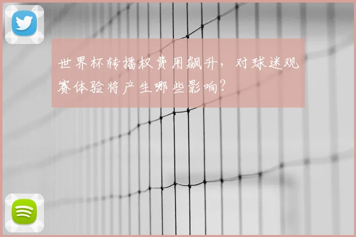 世界杯转播权费用飙升，对球迷观赛体验将产生哪些影响？